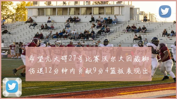 希望无大碍27号比赛沃尔夫因崴脚伤退12分钟内贡献9分4篮板表现出色