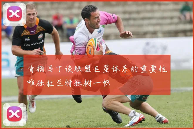 肯扬马丁谈联盟巨星体系的重要性唯独杜兰特独树一帜