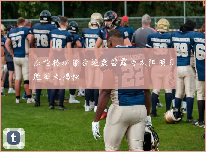 杰伦格林能否逆袭雷霆与太阳明日胜率大揭秘